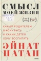 Натан, Эйнат. Смысл моей жизни: каким родителем я хочу быть и каких детей хочу воспитать 