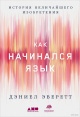 Эверетт, Д. Л. Как начинался язык : история величайшего изобретения