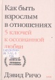 Ричо, Дэвид.  Как быть взрослым в отношениях. 5 ключей к осознанной любви 